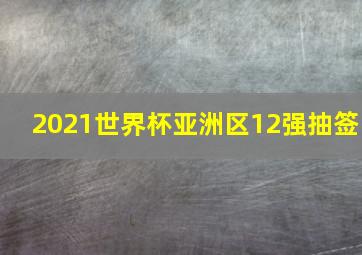 2021世界杯亚洲区12强抽签