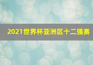 2021世界杯亚洲区十二强赛