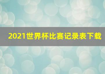 2021世界杯比赛记录表下载