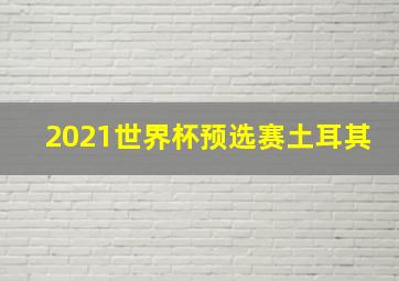 2021世界杯预选赛土耳其