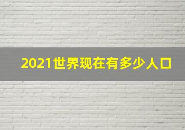 2021世界现在有多少人口