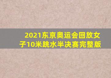 2021东京奥运会回放女子10米跳水半决赛完整版