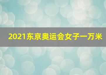 2021东京奥运会女子一万米