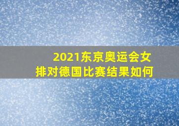 2021东京奥运会女排对德国比赛结果如何