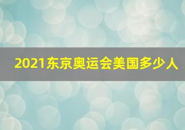 2021东京奥运会美国多少人