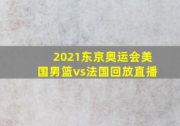 2021东京奥运会美国男篮vs法国回放直播