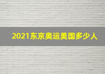 2021东京奥运美国多少人