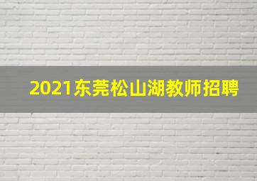 2021东莞松山湖教师招聘