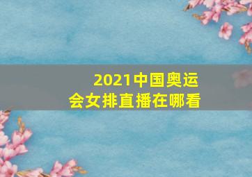 2021中国奥运会女排直播在哪看