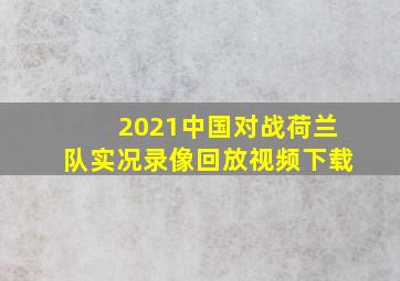 2021中国对战荷兰队实况录像回放视频下载