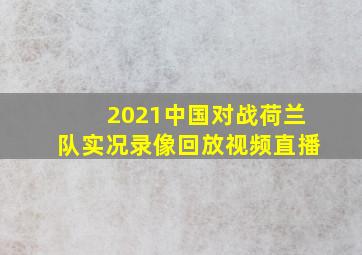 2021中国对战荷兰队实况录像回放视频直播