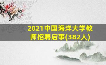 2021中国海洋大学教师招聘启事(382人)