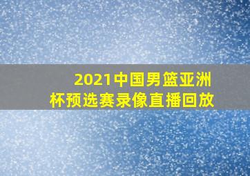 2021中国男篮亚洲杯预选赛录像直播回放