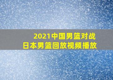 2021中国男篮对战日本男篮回放视频播放