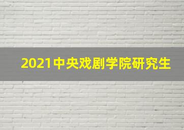 2021中央戏剧学院研究生