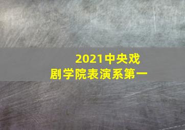 2021中央戏剧学院表演系第一