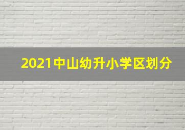 2021中山幼升小学区划分