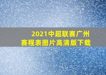 2021中超联赛广州赛程表图片高清版下载