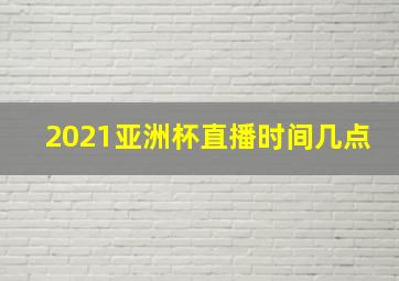 2021亚洲杯直播时间几点