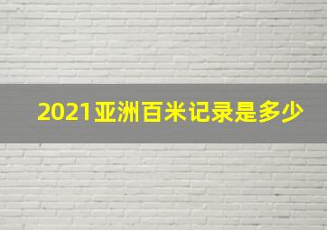 2021亚洲百米记录是多少