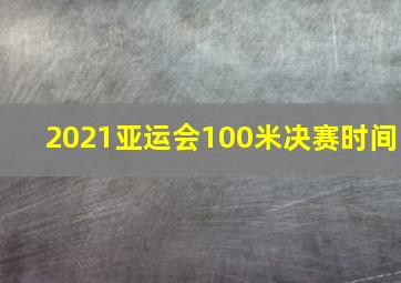 2021亚运会100米决赛时间