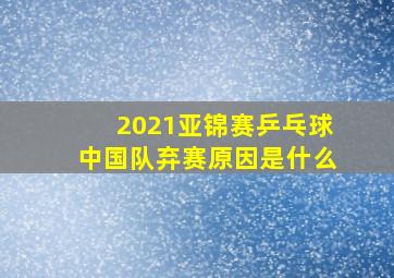 2021亚锦赛乒乓球中国队弃赛原因是什么