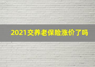 2021交养老保险涨价了吗