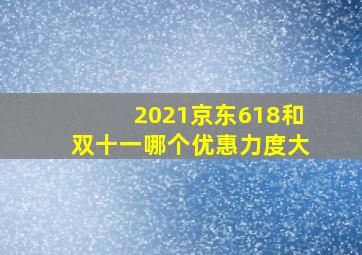 2021京东618和双十一哪个优惠力度大