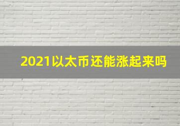 2021以太币还能涨起来吗