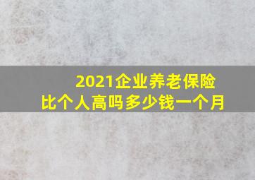 2021企业养老保险比个人高吗多少钱一个月