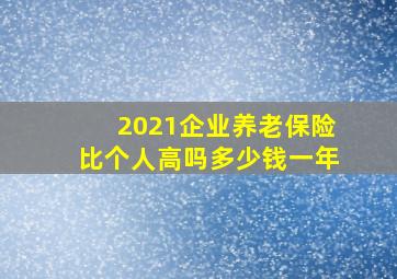 2021企业养老保险比个人高吗多少钱一年