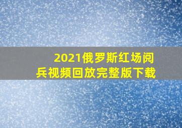 2021俄罗斯红场阅兵视频回放完整版下载