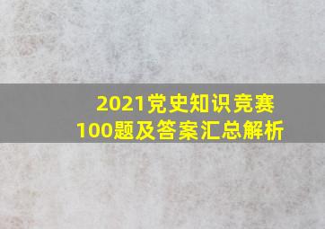 2021党史知识竞赛100题及答案汇总解析