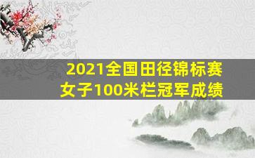 2021全国田径锦标赛女子100米栏冠军成绩