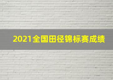 2021全国田径锦标赛成绩