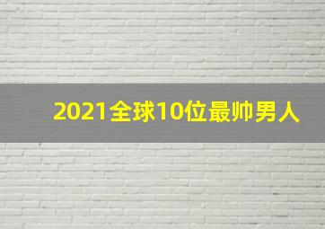 2021全球10位最帅男人