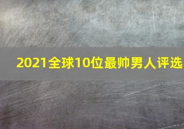 2021全球10位最帅男人评选