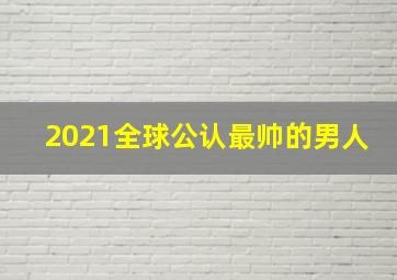 2021全球公认最帅的男人