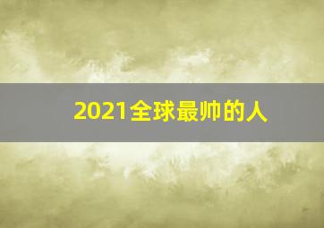 2021全球最帅的人