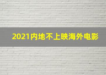 2021内地不上映海外电影