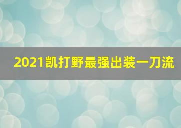 2021凯打野最强出装一刀流