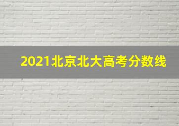 2021北京北大高考分数线