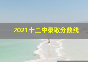 2021十二中录取分数线