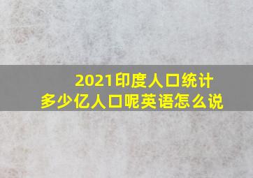 2021印度人口统计多少亿人口呢英语怎么说