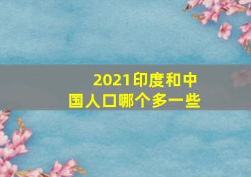 2021印度和中国人口哪个多一些