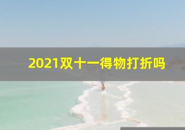 2021双十一得物打折吗