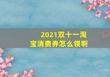 2021双十一淘宝消费券怎么领啊