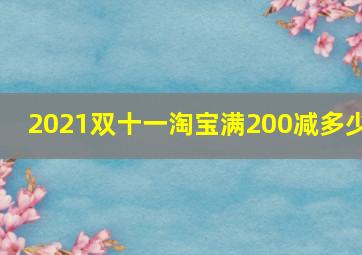 2021双十一淘宝满200减多少