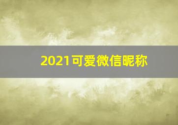 2021可爱微信昵称