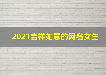 2021吉祥如意的网名女生